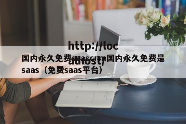 国内永久免费saascrm国内永久免费是saas（免费saas平台）